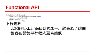 Functional API 
平行處理 
JDK8引入Lambda目的之一，就是為了讓開 
發者在開發平行程式更為簡便 
 