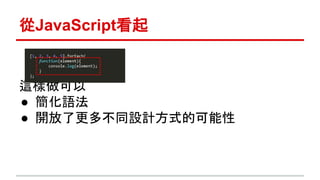 從JavaScript看起 
這樣做可以 
● 簡化語法 
● 開放了更多不同設計方式的可能性 
 
