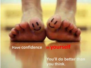 Have confidence in yourself
You’ll do better than
you think.
 