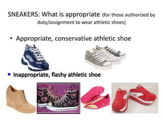 SNEAKERS: What is appropriate (for those authorized by
duty/assignment to wear athletic shoes)
• Appropriate, conservative athletic shoe
• Inappropriate, flashy athletic shoe
 