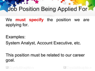 Job Position Being Applied For
We must specify the position we are
applying for.
Examples:
System Analyst, Account Executive, etc.
This position must be related to our career
goal.
 