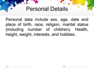 Personal Details
Personal data include sex, age, date and
place of birth, race, religion, marital status
(including number of children). Health,
height, weight, interests, and hobbies.
 