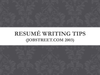 RESUMÉ WRITING TIPS
(JOBSTREET.COM 2003)
 