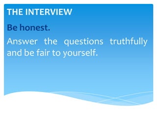 THE INTERVIEW
Be honest.
Answer the questions truthfully
and be fair to yourself.
 