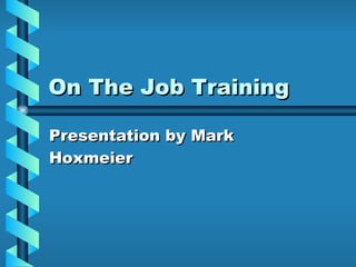 On The Job Training Presentation by Mark Hoxmeier 