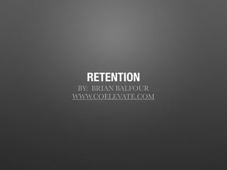 RETENTION
BY: BRIAN BALFOUR
WWW.COELEVATE.COM
 