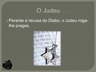  Perantea recusa do Diabo, o Judeu roga-
 lhe pragas.
 