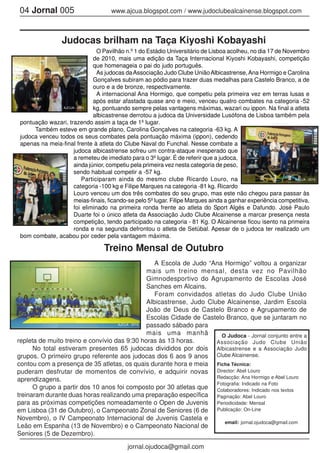 04 Jornal 005 www.ajcua.blogspot.com / www.judoclubealcainense.blogspot.com
jornal.ojudoca@gmail.com
Judocas brilham na Taça Kiyoshi Kobayashi
O Pavilhão n.º 1 do Estádio Universitário de Lisboa acolheu, no dia 17 de Novembro
de 2010, mais uma edição da Taça Internacional Kiyoshi Kobayashi, competição
que homenageia o pai do judo português.
As judocas daAssociação Judo Clube UniãoAlbicastrense,Ana Hormigo e Carolina
Gonçalves subiram ao pódio para trazer duas medalhas para Castelo Branco, a de
ouro e a de bronze, respectivamente.
A internacional Ana Hormigo, que competiu pela primeira vez em terras lusas e
após estar afastada quase ano e meio, venceu quatro combates na categoria -52
kg, pontuando sempre pelas vantagens máximas, wazari ou ippon. Na final a atleta
albicastrense derrotou a judoca da Universidade Lusófona de Lisboa também pela
pontuação wazari, trazendo assim a taça de 1º lugar.
Também esteve em grande plano, Carolina Gonçalves na categoria -63 kg. A
judoca venceu todos os seus combates pela pontuação máxima (ippon), cedendo
apenas na meia-final frente à atleta do Clube Naval do Funchal. Nesse combate a
judoca albicastrense sofreu um contra-ataque inesperado que
a remeteu de imediato para o 3º lugar. É de referir que a judoca,
ainda júnior, competiu pela primeira vez nesta categoria de peso,
sendo habitual competir a -57 kg.
Participaram ainda do mesmo clube Ricardo Louro, na
categoria -100 kg e Filipe Marques na categoria -81 kg. Ricardo
Louro venceu um dos três combates do seu grupo, mas este não chegou para passar às
meias-finais, ficando-se pelo 5º lugar. Filipe Marques ainda a ganhar experiência competitiva,
foi eliminado na primeira ronda frente ao atleta do Sport Algés e Dafundo. José Paulo
Duarte foi o único atleta da Associação Judo Clube Alcainense a marcar presença nesta
competição, tendo participado na categoria - 81 Kg. O Alcainense ficou isento na primeira
ronda e na segunda defrontou o atleta de Setúbal. Apesar de o judoca ter realizado um
bom combate, acabou por ceder pela vantagem máxima.
Treino Mensal de Outubro
A Escola de Judo “Ana Hormigo” voltou a organizar
mais um treino mensal, desta vez no Pavilhão
Gimnodesportivo do Agrupamento de Escolas José
Sanches em Alcains.
Foram convidados atletas do Judo Clube União
Albicastrense, Judo Clube Alcainense, Jardim Escola
João de Deus de Castelo Branco e Agrupamento de
Escolas Cidade de Castelo Branco, que se juntaram no
passado sábado para
mais uma manhã
repleta de muito treino e convívio das 9:30 horas às 13 horas.
No total estiveram presentes 65 judocas divididos por dois
grupos. O primeiro grupo referente aos judocas dos 6 aos 9 anos
contou com a presença de 35 atletas, os quais durante hora e meia
puderam desfrutar de momentos de convívio, e adquirir novas
aprendizagens.
O grupo a partir dos 10 anos foi composto por 30 atletas que
treinaram durante duas horas realizando uma preparação específica
para as próximas competições nomeadamente o Open de Juvenis
em Lisboa (31 de Outubro), o Campeonato Zonal de Seniores (6 de
Novembro), o IV Campeonato Internacional de Juvenis Castela e
Leão em Espanha (13 de Novembro) e o Campeonato Nacional de
Seniores (5 de Dezembro).
O Judoca - Jornal conjunto entre a
Associação Judo Clube União
Albicastrense e a Associação Judo
Clube Alcainense.
Ficha Técnica:
Director: Abel Louro
Redacção: Ana Hormigo e Abel Louro
Fotografia: Indicado na Foto
Colaboradores: Indicado nos textos
Paginação: Abel Louro
Periodicidade: Mensal
Publicação: On-Line
email: jornal.ojudoca@gmail.com
AJCUA - 2010
AJCUA - 2010
AJCUA - 2010
AJCUA - 2010
 