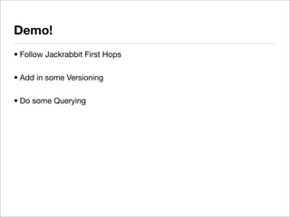Demo!
• Follow Jackrabbit First Hops

• Add in some Versioning

• Do some Querying
 