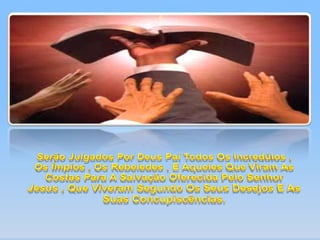 Serão Julgados Por Deus Pai Todos Os Incredúlos , Os Ímpios , Os Rebeledes , E Aqueles Que Viram As Costas Para A Salvação Oferecida Pelo Senhor Jesus , Que Viveram Segundo Os Seus Desejos E As Suas Concupiscências.