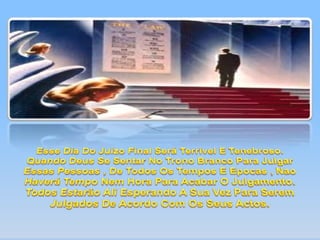 Esse Dia Do Juizo Final Será Terrivel E Tenebroso. Quando Deus Se Sentar No Trono Branco Para Julgar Essas Pessoas , De Todos Os Tempos E Epocas , Nao Haverá Tempo Nem Hora Para Acabar O Julgamento. Todos Estarão Ali Esperando A Sua Vez Para Serem Julgados De Acordo Com Os Seus Actos.