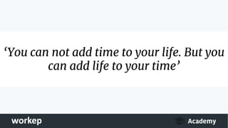 ‘You can not add time to your life. But you
can add life to your time’
 