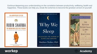 Continue deepening your understanding on the correlation between productivity, wellbeing, health and
happiness. These books can help you, break the schemes to become the greatest version of yourself.
 