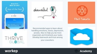 Recommended apps to learn about
handling emotions, stress, depression,
anxiety. Also to help you be more
organized, and timetrack your tasks.
Develop teamwork and trust among
your coworkers.
 