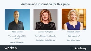 Authors and inspiration for this guide
Robin Sharma
‘The monk who sold his
ferrari’
Leadership Expert
Arianna Huffington
The Huffington Post founder
Fundadora Global Thrive
Elizabeth Gilbert
‘Eat, pray, love’
Best Seller Writer
 