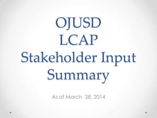 OJUSD
LCAP
Stakeholder Input
Summary
As of March 28, 2014
 