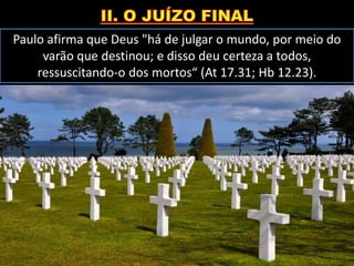Paulo afirma que Deus "há de julgar o mundo, por meio do
varão que destinou; e disso deu certeza a todos,
ressuscitando-o dos mortos“ (At 17.31; Hb 12.23).
 