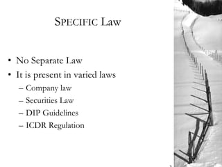 SPECIFIC Law
• No Separate Law
• It is present in varied laws
– Company law
– Securities Law
– DIP Guidelines
– ICDR Regulation
 
