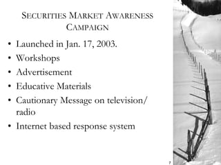 SECURITIES MARKET AWARENESS
CAMPAIGN
• Launched in Jan. 17, 2003.
• Workshops
• Advertisement
• Educative Materials
• Cautionary Message on television/
radio
• Internet based response system
7
 
