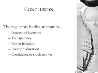 CONCLUSION
The regulatory bodies attempt to –
– Interest of investors
– Transparency
– Not in isolation
– Investor education
– Confidence in stock market
8
 