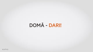 #LMT4G 
DOMĀ - DARI! 
 