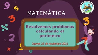 Resolvemos problemas
calculando el
perímetro
Jueves 25 de noviembre 2021
MATEMÁTICA
 