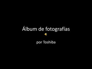 Álbum de fotografías

     por Toshiba
 