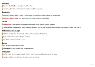 Boucherie
  Boucherie Chez Mère Grand : du mardi au samedi. Rue Wilson

  Boucherie La Farandole : vitrine thématique. Du mardi au samedi. Rue des porcelets

Boulangerie
  Boulangerie Pâtisserie Laurent : vente de « Solidus » (sablés aux épices). Du mercredi au dimanche. Rue du 4 septembre

  Boulangerie Pâtisserie Soulier : vente de pains romains. Du lundi au samedi. Rue de la République

Librairie
  Harmonia Mundi : vitrine thématique : le Peplum et l'histoire romaine. Du lundi après-midi au samedi. Rue Wilson

  Librairie du Palais : vitrine thématique. Séance de dédicaces, vendredi 24 août à 18h, salle Jean-et-Pons-Dedieu (cf.p18). Du lundi après-midi au samedi. Place de la Cour

Parfumerie et soins du corps
  Ok form' : vitrine thématique : l'esthétisme. Du lundi au samedi, sauf jeudi matin. Rue Gambetta

  Pure Lavande : du lundi au samedi. Rue de la République

  Spa Moana : du mardi au samedi. Rue Jouvène

Banque
  LCL : du mardi au samedi matin. Rue Wilson

  Crédit Mutuel : du mardi au samedi matin. Rue de la République

Prêt-à-porter
  La Rose à Pois : vitrine thématique : croquis de vêtements romains version créateur. Du lundi au samedi. Rue Réattu

  Mariage et séduction : vitrine thématique. Du mardi au samedi. Rue Gambetta




                                                                                                                                                                               26
 
