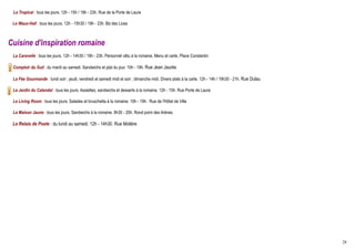 Le Tropical : tous les jours. 12h - 15h / 19h - 23h. Rue de la Porte de Laure

 Le Waux-Hall : tous les jours. 12h - 15h30 / 19h - 23h. Bd des Lices



Cuisine d'inspiration romaine
 La Caravelle : tous les jours. 12h - 14h30 / 19h - 23h. Personnel vêtu à la romaine. Menu et carte. Place Constantin

 Comptoir du Sud : du mardi au samedi. Sandwichs et plat du jour. 10h - 19h. Rue Jean Jaurès

 La Fée Gourmande : lundi soir ; jeudi, vendredi et samedi midi et soir ; dimanche midi. Divers plats à la carte. 12h - 14h / 19h30 - 21h. Rue Dulau

 Le Jardin du Calendal : tous les jours. Assiettes, sandwichs et desserts à la romaine. 12h - 15h. Rue Porte de Laure

 Le Living Room : tous les jours. Salades et bruschetta à la romaine. 10h - 19h. Rue de l'Hôtel de Ville

 La Maison Jaune : tous les jours. Sandwichs à la romaine. 9h30 - 20h. Rond point des Arènes

 Le Relais de Poste : du lundi au samedi. 12h - 14h30. Rue Molière




                                                                                                                                                       28
 