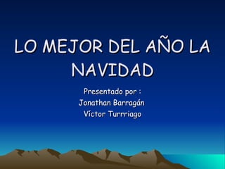 LO MEJOR DEL AÑO LA NAVIDAD Presentado por : Jonathan Barragán  Víctor Turrriago 