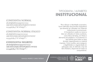 UNIVERSIDADE LUTERANA DO BRASIL
CAMPUS CARAZINHO
CURSO DE DESIGN
MANUAL PADRÃO CURSO DESIGN 21
TIPOGRAFIA / ALFABETO
INSTITUCIONAL
Para reforçar a identidade corporativa,
foram definidas duas famílias tipográficas
que deverão ser utilizadas nos materiais
institucionais e promocionais.
A Constantia é usada na marca e
deve ser utilizada em textos auxiliares,
como bloco de textos, em títulos e
elementos da papelaria. A Constantia é o
tipo padrão para todos os tipos
de texto, especialmente no material
impresso. Como auxiliar, para assegurar
a legibilidade e a regularidade em
aplicações web, foi definido o tipo de
letra Verdana, disponível em todos os
computadores.
CONSTANTIA NORMAL
abcdefghijklmnopqrstuvwxyz
ABCDEFGHIJKLMNOPQRSTUVWXYZ
0123456789 ()*&^$%#@!?”~`
CONSTANTIA NORMAL ITALICO
abcdefghijklmnopqrstuvwxyz
ABCDEFGHIJKLMNOPQRSTUVWXYZ
0123456789 ()*&^$%#@!?”~`
CONSTANTIA NEGRITO
abcdefghijklmnopqrstuvwxyz
ABCDEFGHIJKLMNOPQRSTUVWXYZ
0123456789 ()*&^$%#@!?”~`
 