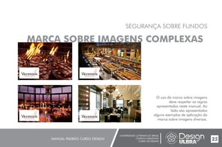 UNIVERSIDADE LUTERANA DO BRASIL
CAMPUS CARAZINHO
CURSO DE DESIGN
MANUAL PADRÃO CURSO DESIGN 25
SEGURANÇA SOBRE FUNDOS
MARCA SOBRE IMAGENS COMPLEXAS
O uso da marca sobre imagens
deve respeitar as regras
apresentadas neste manual. Ao
lado são apresentados
alguns exemplos de aplicação da
marca sobre imagens diversas.
 