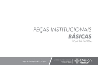 PEÇAS INSTITUCIONAIS
BÁSICAS
NOME DA EMPRESA
UNIVERSIDADE LUTERANA DO BRASIL
CAMPUS CARAZINHO
CURSO DE DESIGN
MANUAL PADRÃO CURSO DESIGN
 