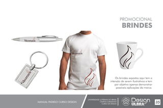 UNIVERSIDADE LUTERANA DO BRASIL
CAMPUS CARAZINHO
CURSO DE DESIGN
MANUAL PADRÃO CURSO DESIGN 35
PROMOCIONAL
BRINDES
Os brindes expostos aqui tem a
intensão de serem ilustrativos e tem
por objetivo apenas demonstrar
possíveis aplicações da marca.
 