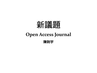 新議題
Open	
  Access	
  Journal
陳則宇
 