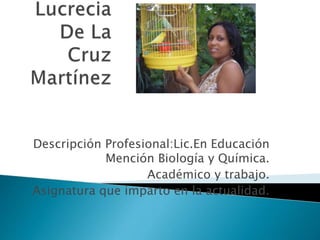 Descripción Profesional:Lic.En Educación
Mención Biología y Química.
Académico y trabajo.
Asignatura que imparto en la actualidad.
 