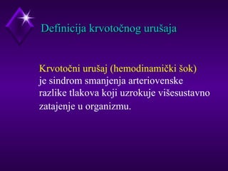 DDeeffiinniicciijjaa kkrrvvoottooččnnoogg uurruuššaajjaa 
Krvotočni urušaj (hemodinamički šok) 
je sindrom smanjenja arteriovenske 
razlike tlakova koji uzrokuje višesustavno 
zatajenje u organizmu. 
 