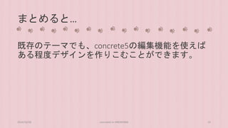 まとめると… 
既存のテーマでも、concrete5の編集機能を使えば 
ある程度デザインを作りこむことができます。 
2014/10/28 concrete5 in HIROSHIMA 23 
 