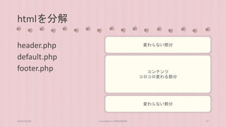 htmlを分解 
header.php 
default.php 
footer.php 
変わらない部分 
コンテンツ 
コロコロ変わる部分 
変わらない部分 
2014/10/28 concrete5 in HIROSHIMA 27 
 