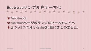Bootstrapサンプルをテーマ化 
BootstrapDL 
Bootstrapページのサンプルソースをコピペ 
ふつう3つに分けるphpを1個にまとめました。 
2014/10/28 concrete5 in HIROSHIMA 34 
 