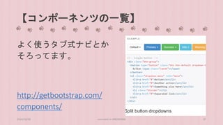 【コンポーネンツの一覧】 
よく使うタブ式ナビとか 
そろってます。 
http://getbootstrap.com/ 
components/ 
2014/10/28 concrete5 in HIROSHIMA 37 
 