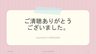 ご清聴ありがとう 
ございました。 
concrete5 in HIROSHIMA 
2014/10/28 concrete5 in HIROSHIMA 44 
