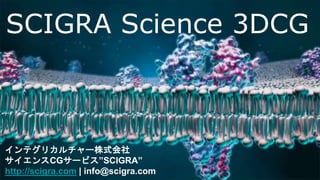 SCIGRA Science 3DCG
インテグリカルチャー株式会社
サイエンスCGサービス”SCIGRA”
http://scigra.com | info@scigra.com
 