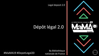 Dépôt légal 2.0
Legal deposit 2.0
#MaMA19 #DepotLegal20
By Bibliothèque
nationale de France
 