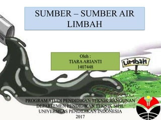 SUMBER – SUMBER AIR
LIMBAH
1
PROGRAM STUDI PENDIDIKAN TEKNIK BANGUNAN
DEPARTEMEN PENDIDIKAN TEKNIK SIPIL
UNIVERSITAS PENDIDIKAN INDONESIA
2017
Oleh :
TIARAARIANTI
1407448
 