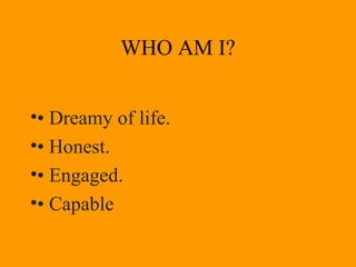 •• Dreamy of life.
•• Honest.
•• Engaged.
•• Capable
WHO AM I?
 