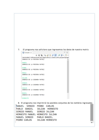 7. El programa nos solicitara que ingresemos los datos de nuestra matriz
8. El programa nos imprimirá los posibles conjuntos de los nombres ingresados
 