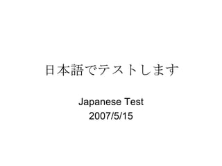日本語でテストします Japanese Test 2007/5/15 