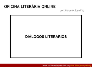 DIÁLOGOS LITERÁRIOS
OFICINA LITERÁRIA ONLINE
por Marcelo Spalding
www.cursosdeescrita.com.br | Prof. Marcelo Spalding
 