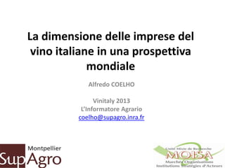 La dimensione delle imprese del
vino italiane in una prospettiva
mondiale
Alfredo COELHO
Vinitaly 2013
L’Informatore Agrario
coelho@supagro.inra.fr
 